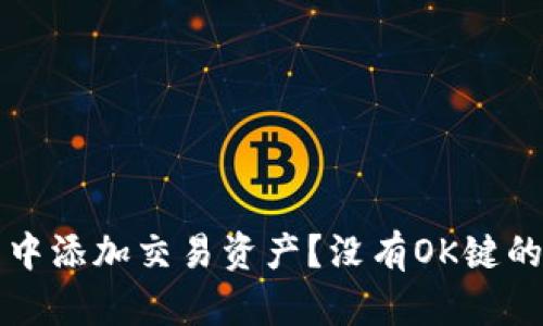 如何在TP钱包中添加交易资产?没有OK键的问题解决方案