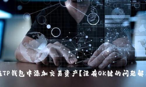 如何在TP钱包中添加交易资产?没有OK键的问题解决方案