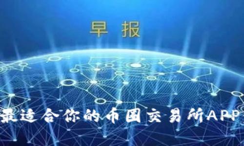 如何选择最适合你的币圈交易所APP:全面指南