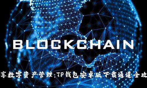 畅享数字资产管理:TP钱包安卓版下载通道全攻略