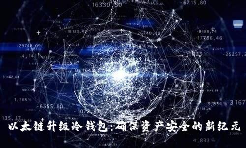 以太链升级冷钱包：确保资产安全的新纪元