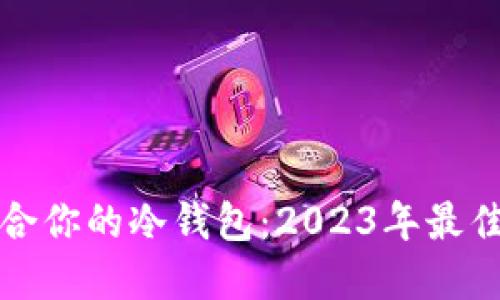 如何选择适合你的冷钱包:2023年最佳冷钱包推荐