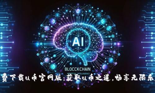 免费下载u币官网版:获取u币之道,畅享无限乐趣