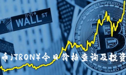 波场币（TRON）今日价格查询及投资分析