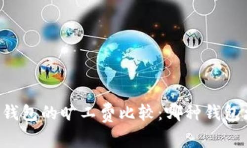 不同TP钱包的旷工费比较:哪种钱包更经济?