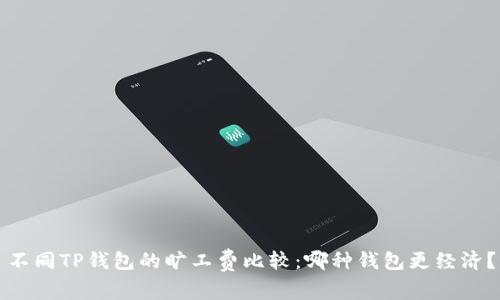 不同TP钱包的旷工费比较:哪种钱包更经济?