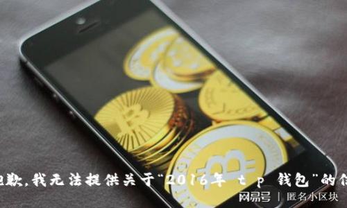 很抱歉，我无法提供关于“2016年 t p 钱包”的信息。
