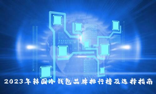 2023年韩国冷钱包品牌排行榜及选择指南