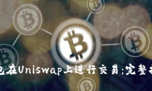 如何通过TP钱包在Uniswap上进行交易:完整指南和实用技巧