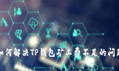 如何解决TP钱包矿工费不足的问题