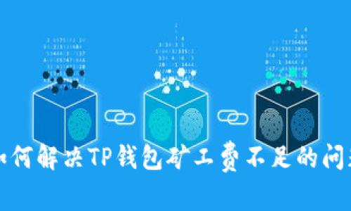 如何解决TP钱包矿工费不足的问题
