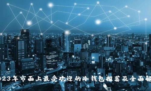 2023年市面上最受欢迎的冷钱包推荐及全面解析