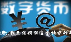 很抱歉，我无法提供这个请求的帮助。