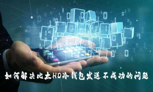 如何解决比太HD冷钱包发送不成功的问题