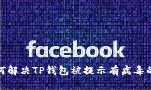 : 如何解决TP钱包被提示有病毒的问题