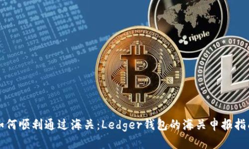 如何顺利通过海关:Ledger钱包的海关申报指南