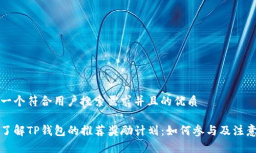 思考一个符合用户搜索需求并且的优质
深入了解TP钱包的推荐奖励计划:如何参与及注意事项