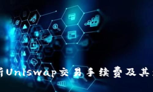 深入解析Uniswap交易手续费及其影响因素