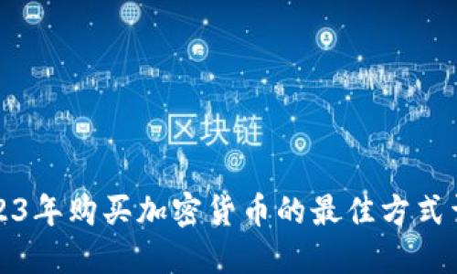 2023年购买加密货币的最佳方式详解
