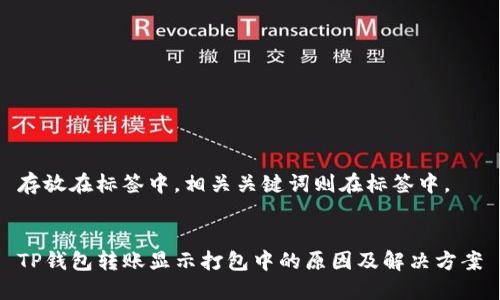 存放在标签中,相关关键词则在标签中。
TP钱包转账显示打包中的原因及解决方案