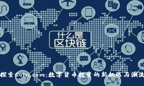 探索Coin.com:数字货币投资的新机遇与潮流