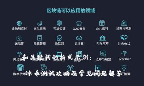 和关键词的格式示例:
冰币测试攻略及常见问题解答