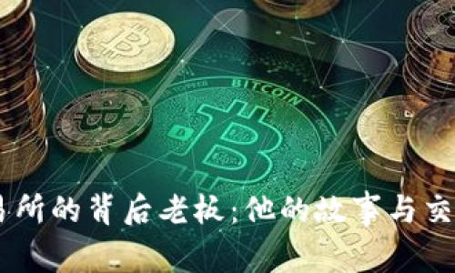 揭秘0K交易所的背后老板:他的故事与交易所的未来