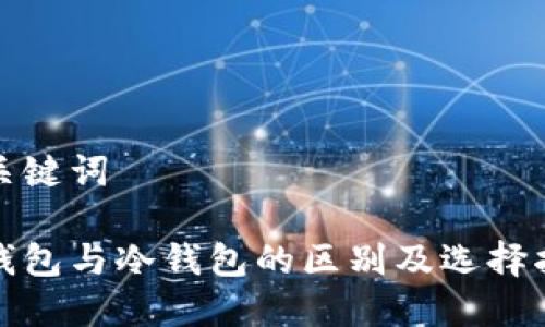 和关键词
热钱包与冷钱包的区别及选择指南