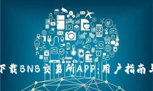 如何安全高效下载BNB交易所APP:用户指南与常见问题解答