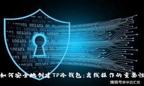 如何安全地创建TP冷钱包:离线操作的重要性
