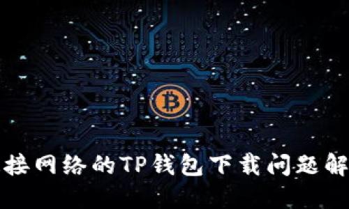 无法连接网络的TP钱包下载问题解决方案