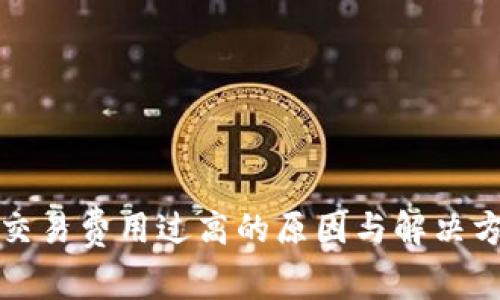 TP钱包交易费用过高的原因与解决方案详解