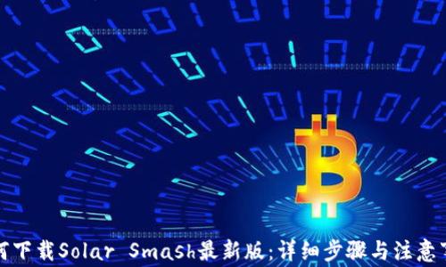 如何下载Solar Smash最新版:详细步骤与注意事项