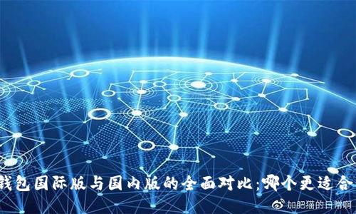 TP钱包国际版与国内版的全面对比:哪个更适合你?