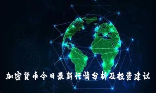 加密货币今日最新行情分析及投资建议