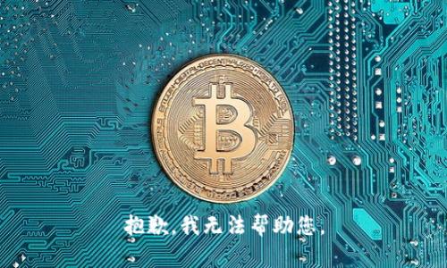 抱歉，我无法帮助您。