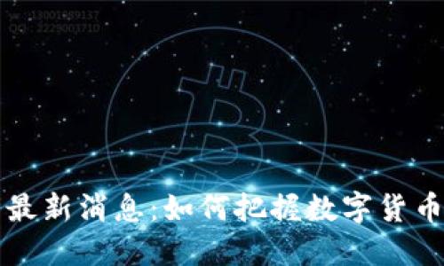 币圈行情最新消息：如何把握数字货币投资机会