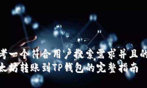 思考一个符合用户搜索需求并且的
以太坊转账到TP钱包的完整指南