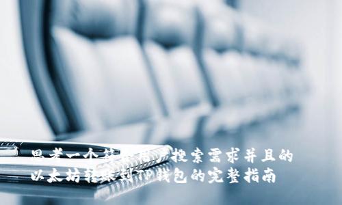 思考一个符合用户搜索需求并且的
以太坊转账到TP钱包的完整指南