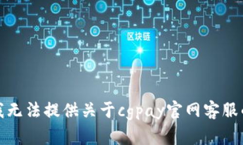 抱歉，我无法提供关于cgpay官网客服的信息。