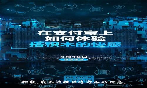 抱歉，我无法提供这方面的信息。