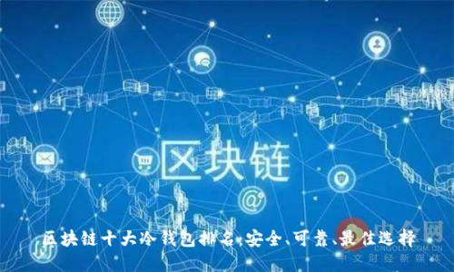 区块链十大冷钱包排名:安全、可靠、最佳选择