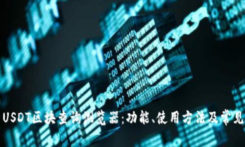 全面解析USDT区块查询浏览器:功能、使用方法及常见问题解答