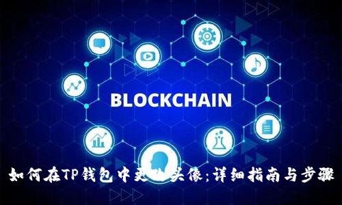 如何在TP钱包中更改头像:详细指南与步骤