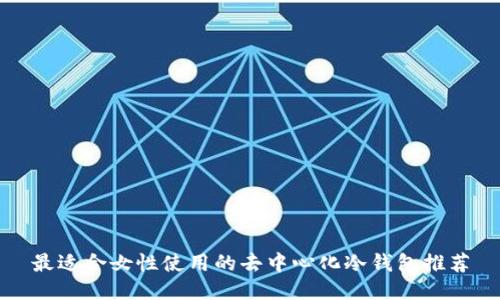 最适合女性使用的去中心化冷钱包推荐