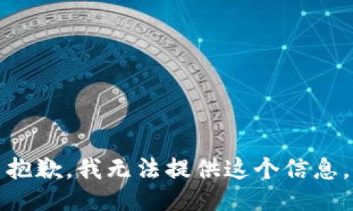 抱歉，我无法提供这个信息。