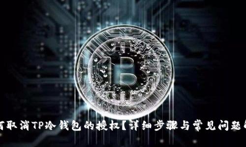 如何取消TP冷钱包的授权?详细步骤与常见问题解答