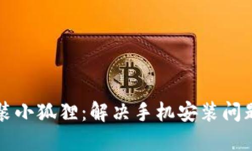 如何顺利安装小狐狸:解决手机安装问题的全面指南