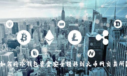如何将冷钱包资金安全转移到火币网交易所?