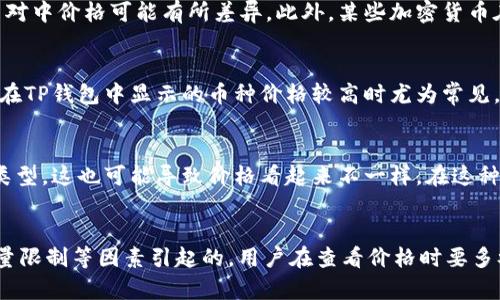 关于TP钱包内的币种价格显示较高的问题，可能有多种原因。以下是一些可能的原因以及解决方案：

1. 市场波动
加密货币市场具有高度的波动性，币种价格会因市场需求、供给和投资者情绪等因素而迅速变动。如果你在TP钱包中看到的币种价格高于其他平台，这可能是由于市场上该币种的交易热度增加所致。

2. 价格来源
TP钱包可能从多个交易所收集最新的价格信息。在某些情况下，钱包显示的价格可能来自流动性相对较低的交易所，这可能导致价格偏高。因此，当你在使用TP钱包查看币种价格时，需要注意数据来源的可靠性。

3. 交易对影响
在不同交易对中，币种的价格也可能有所不同。例如，某种币在与比特币的交易对中和与USDT的交易对中价格可能有所差异。此外，某些加密货币在某些钱包中的兑换率可能比其他地方更具吸引力，导致价格上升。

4. 供应量限制
某些加密货币的供应量有限，如果某个币种的流通量较低，在需求增加时价格可能会飙升。这种情况在TP钱包中显示的币种价格较高时尤为常见。

5. 用户设置问题
有时候TP钱包的设置可能会影响价格的显示。例如，用户可能选择了不同的显示单位或默认的货币类型，这也可能导致价格看起来不一样。在这种情况下，建议检查设置以确定其是否影响了价格的显示。

结论
总之，TP钱包中的币种价格显示较高的原因多种多样，可能是市场波动、价格来源、交易对影响、供应量限制等因素引起的。用户在查看价格时要多参考不同的数据来源，以便做出合理的投资决策。如果您对此有更多疑问，建议咨询专业的投资顾问。